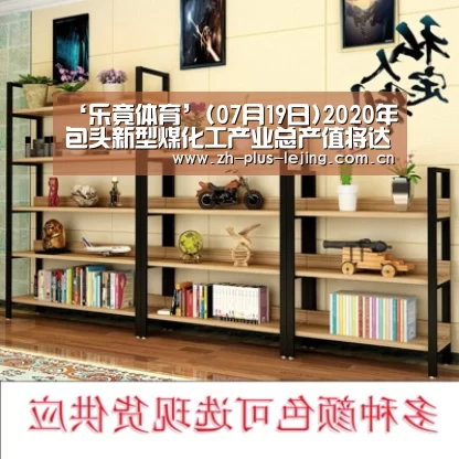 ‘乐竟体育’(07月19日)2020年包头新型煤化工产业总产值将达到500亿元(图2) 乐竟体育