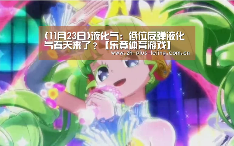 (11月23日)液化气:低位反弹液化气春天来了?【乐竟体育游戏】(图3) 乐竟体育